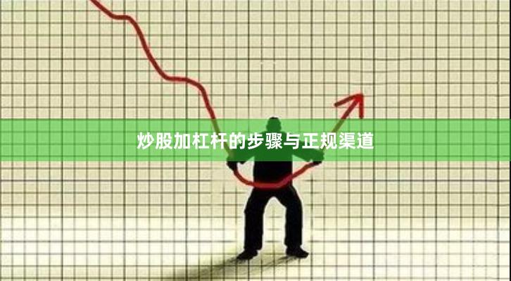 炒股加杠杆的步骤与正规渠道