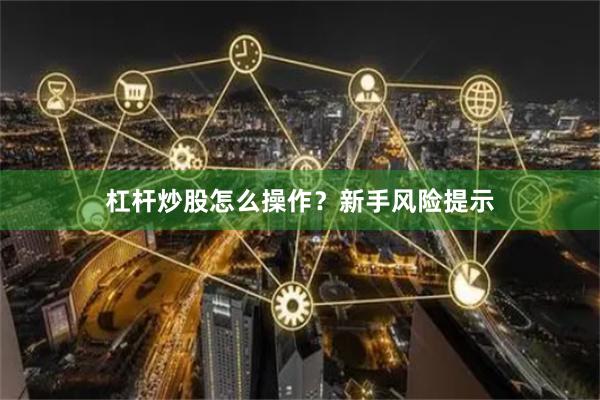 杠杆炒股怎么操作？新手风险提示