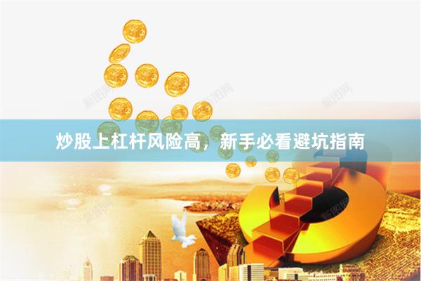 炒股上杠杆风险高，新手必看避坑指南