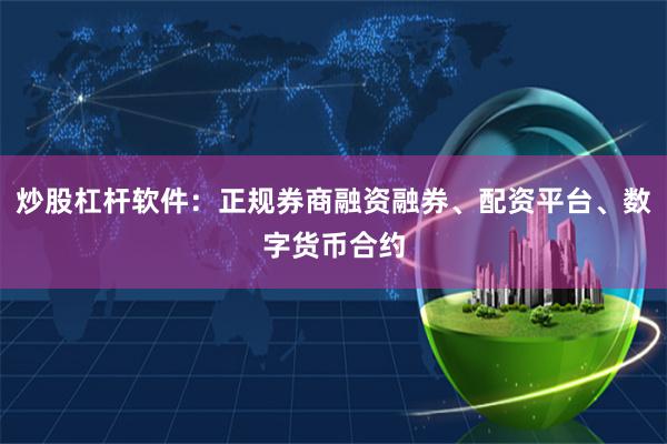 炒股杠杆软件：正规券商融资融券、配资平台、数字货币合约