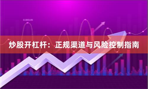 炒股开杠杆：正规渠道与风险控制指南