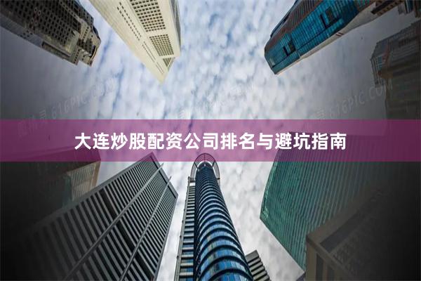 大连炒股配资公司排名与避坑指南