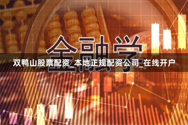 双鸭山股票配资_本地正规配资公司_在线开户