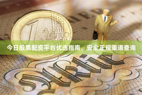 今日股票配资平台优选指南，安全正规渠道查询